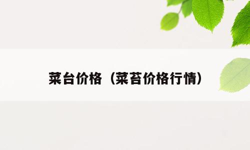 菜台价格（菜苔价格行情）