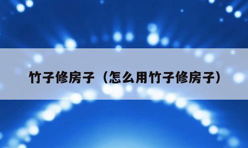 竹子修房子（怎么用竹子修房子）