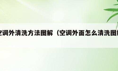 空调外清洗方法图解（空调外面怎么清洗图解）