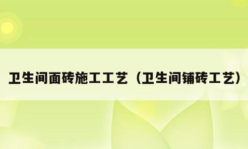 卫生间面砖施工工艺（卫生间铺砖工艺）