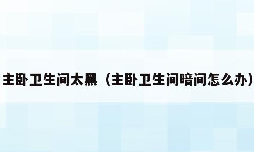 主卧卫生间太黑（主卧卫生间暗间怎么办）