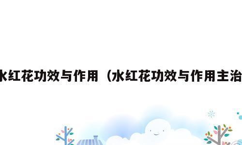 水红花功效与作用（水红花功效与作用主治）
