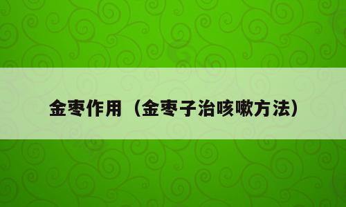 金枣作用（金枣子治咳嗽方法）