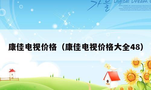 康佳电视价格（康佳电视价格大全48）