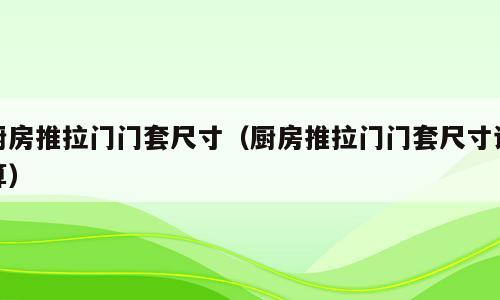厨房推拉门门套尺寸（厨房推拉门门套尺寸计算）