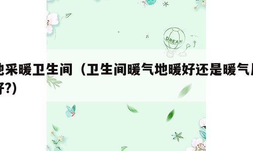地采暖卫生间（卫生间暖气地暖好还是暖气片好?）