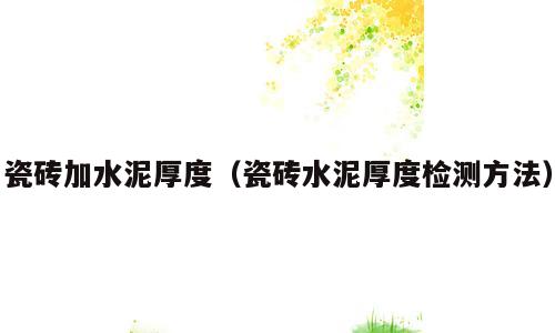 瓷砖加水泥厚度（瓷砖水泥厚度检测方法）