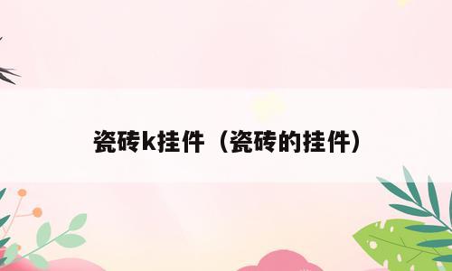 瓷砖k挂件（瓷砖的挂件）