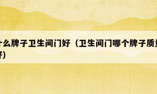 什么牌子卫生间门好（卫生间门哪个牌子质量好）