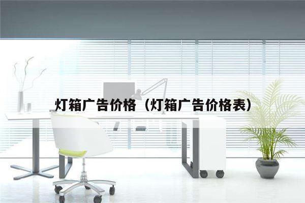 灯箱广告价格（灯箱广告价格表）