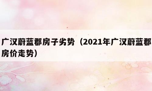 广汉蔚蓝郡房子劣势（2021年广汉蔚蓝郡房价走势）