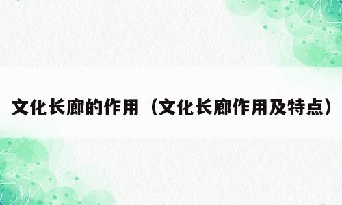 文化长廊的作用（文化长廊作用及特点）