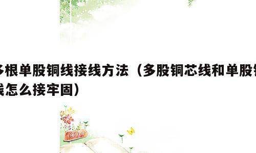 多根单股铜线接线方法（多股铜芯线和单股铜线怎么接牢固）