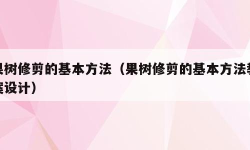 果树修剪的基本方法（果树修剪的基本方法教案设计）