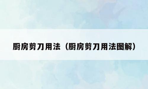 厨房剪刀用法（厨房剪刀用法图解）