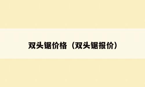 双头锯价格（双头锯报价）