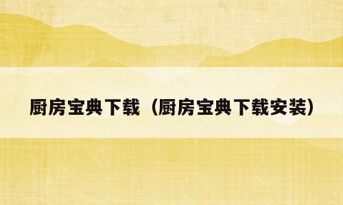 厨房宝典下载（厨房宝典下载安装）