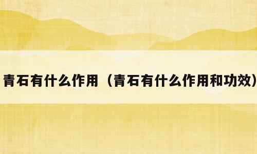 青石有什么作用（青石有什么作用和功效）