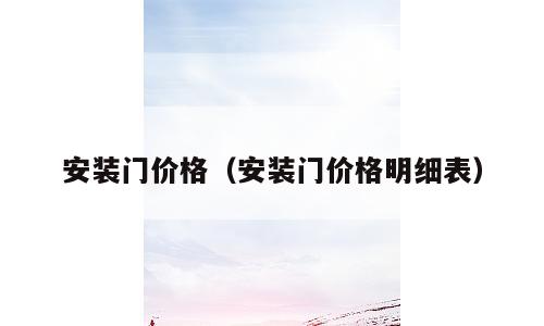 安装门价格（安装门价格明细表）