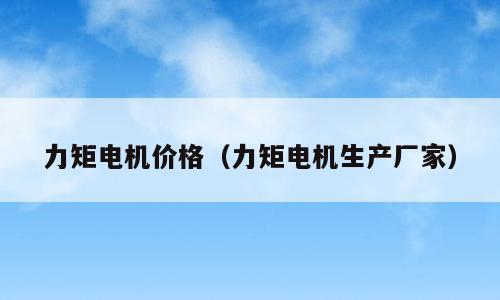 力矩电机价格（力矩电机生产厂家）