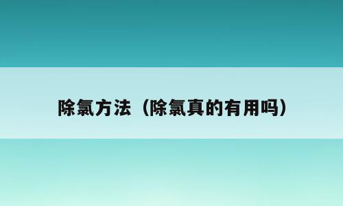 除氯方法（除氯真的有用吗）