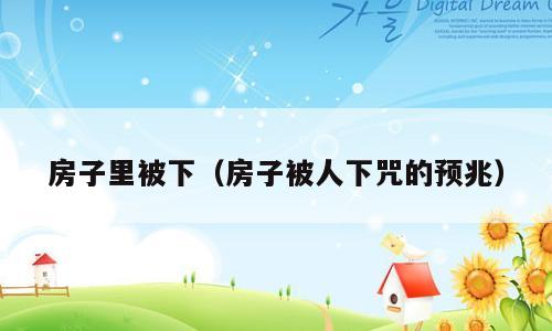 房子里被下（房子被人下咒的预兆）