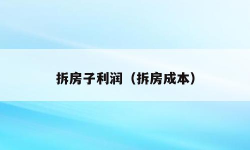 拆房子利润（拆房成本）