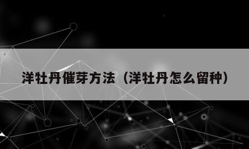 洋牡丹催芽方法（洋牡丹怎么留种）
