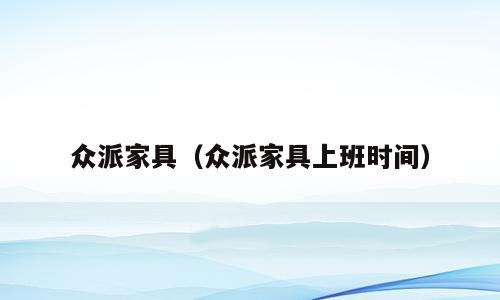 众派家具（众派家具上班时间）