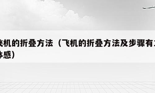 飞机的折叠方法（飞机的折叠方法及步骤有立体感）