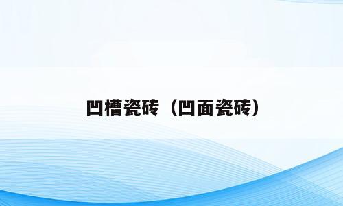 凹槽瓷砖（凹面瓷砖）