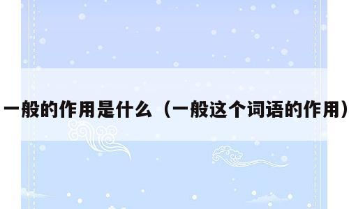 一般的作用是什么（一般这个词语的作用）