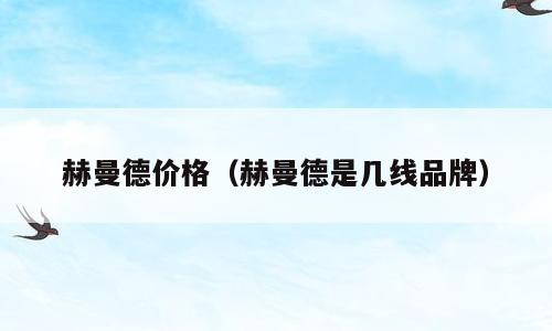 赫曼德价格（赫曼德是几线品牌）