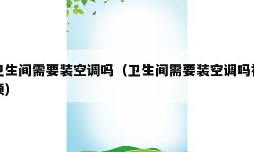 卫生间需要装空调吗（卫生间需要装空调吗视频）