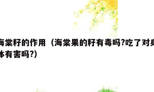 海棠籽的作用（海棠果的籽有毒吗?吃了对身体有害吗?）