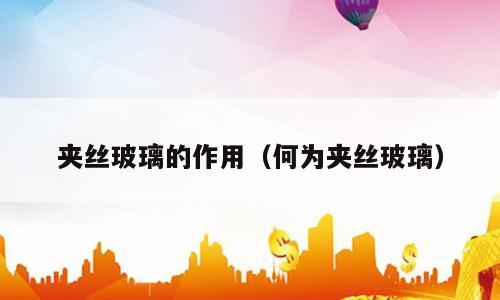 夹丝玻璃的作用（何为夹丝玻璃）