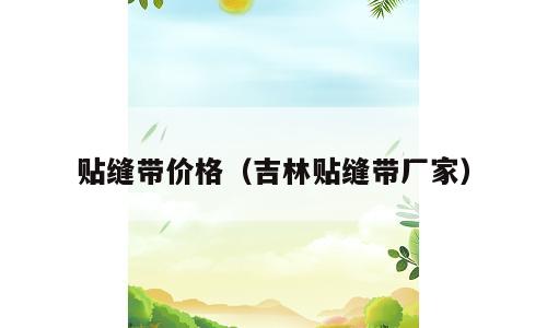 贴缝带价格（吉林贴缝带厂家）