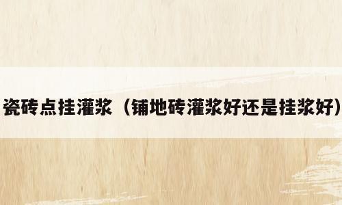 瓷砖点挂灌浆（铺地砖灌浆好还是挂浆好）