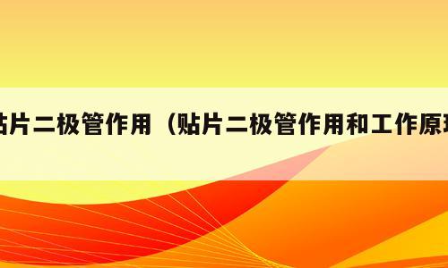 贴片二极管作用（贴片二极管作用和工作原理）