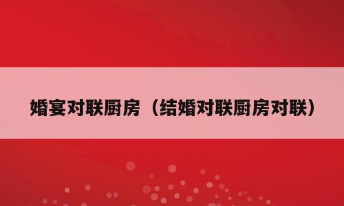 婚宴对联厨房（结婚对联厨房对联）