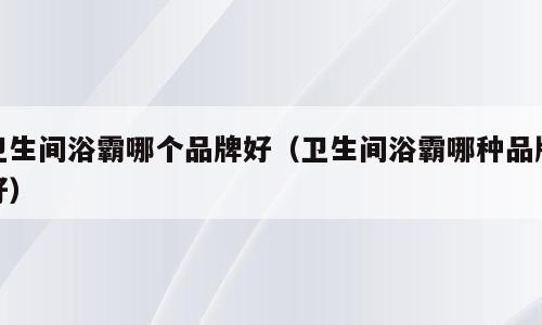 卫生间浴霸哪个品牌好（卫生间浴霸哪种品牌好）