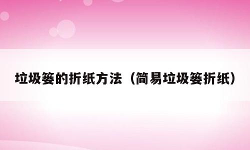 垃圾篓的折纸方法（简易垃圾篓折纸）