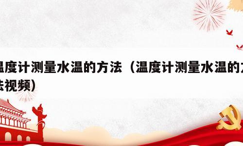 温度计测量水温的方法（温度计测量水温的方法视频）