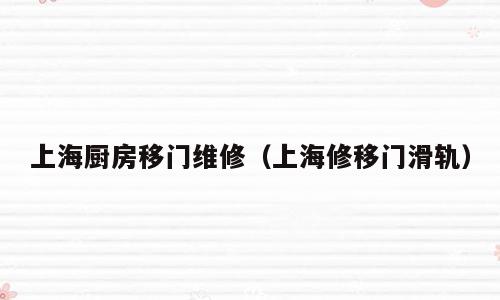 上海厨房移门维修（上海修移门滑轨）