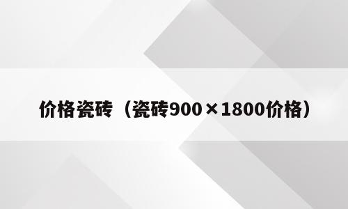 价格瓷砖（瓷砖900×1800价格）