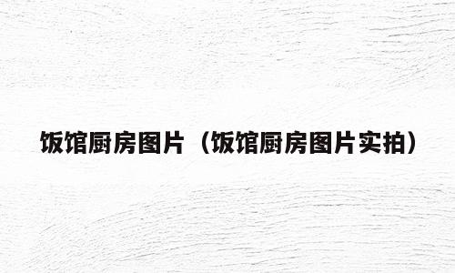饭馆厨房图片（饭馆厨房图片实拍）