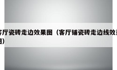 客厅瓷砖走边效果图（客厅铺瓷砖走边线效果图）