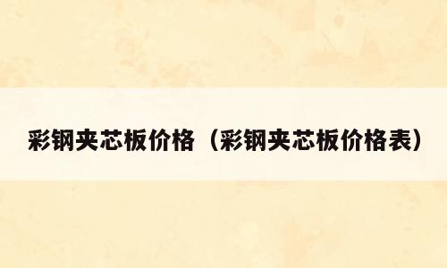 彩钢夹芯板价格（彩钢夹芯板价格表）