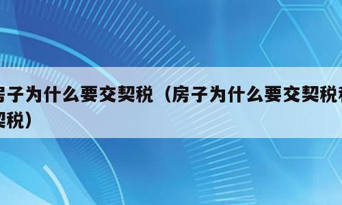 房子为什么要交契税（房子为什么要交契税和契税）