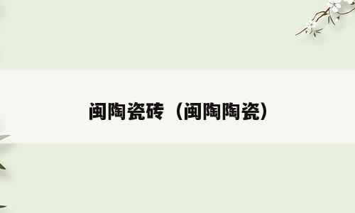 闽陶瓷砖（闽陶陶瓷）